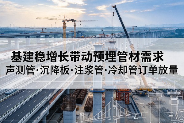 江陵基建稳增长带动预埋监测管材需求，声测管、沉降板、注浆管订单持续放量